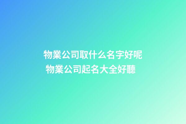 物業公司取什么名字好呢 物業公司起名大全好聽-第1張-公司起名-玄機派